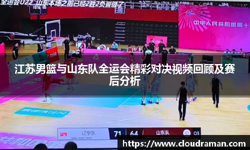 江苏男篮与山东队全运会精彩对决视频回顾及赛后分析