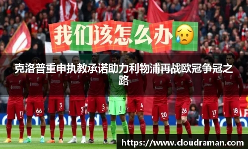 克洛普重申执教承诺助力利物浦再战欧冠争冠之路