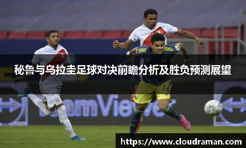 秘鲁与乌拉圭足球对决前瞻分析及胜负预测展望