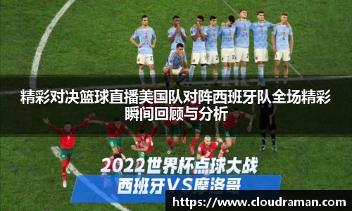 精彩对决篮球直播美国队对阵西班牙队全场精彩瞬间回顾与分析