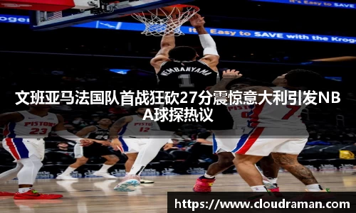 文班亚马法国队首战狂砍27分震惊意大利引发NBA球探热议