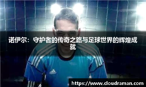 诺伊尔：守护者的传奇之路与足球世界的辉煌成就
